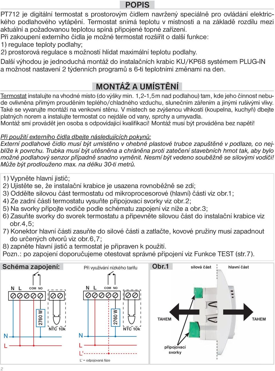 Při zakoupení externího čidla je možné termostat rozšířit o další funkce: 1) regulace teploty podlahy; 2) prostorová regulace s možností hlídat maximální teplotu podlahy.