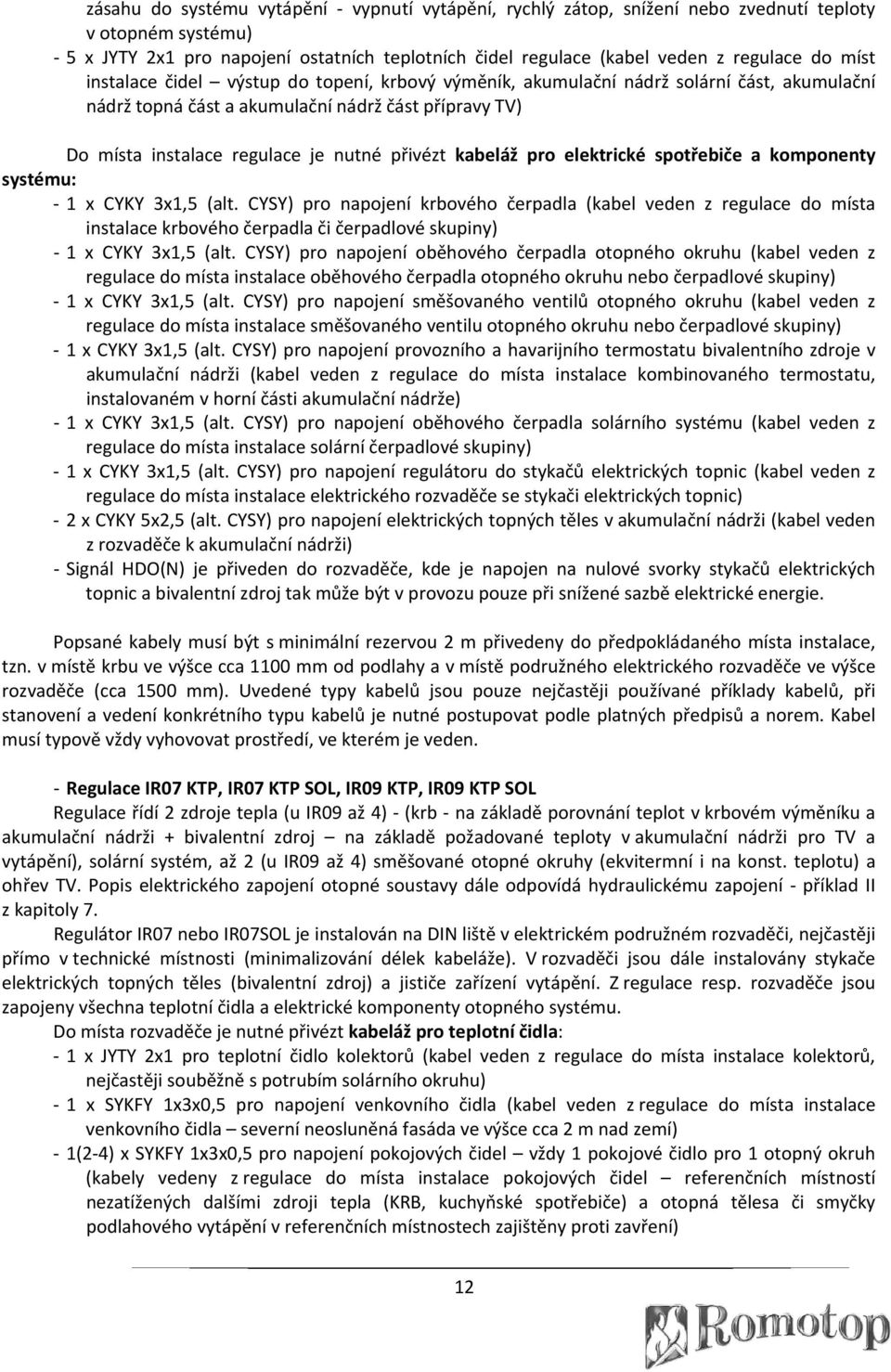 kabeláž pro elektrické spotřebiče a komponenty systému: 1 x CYKY 3x1,5 (alt.