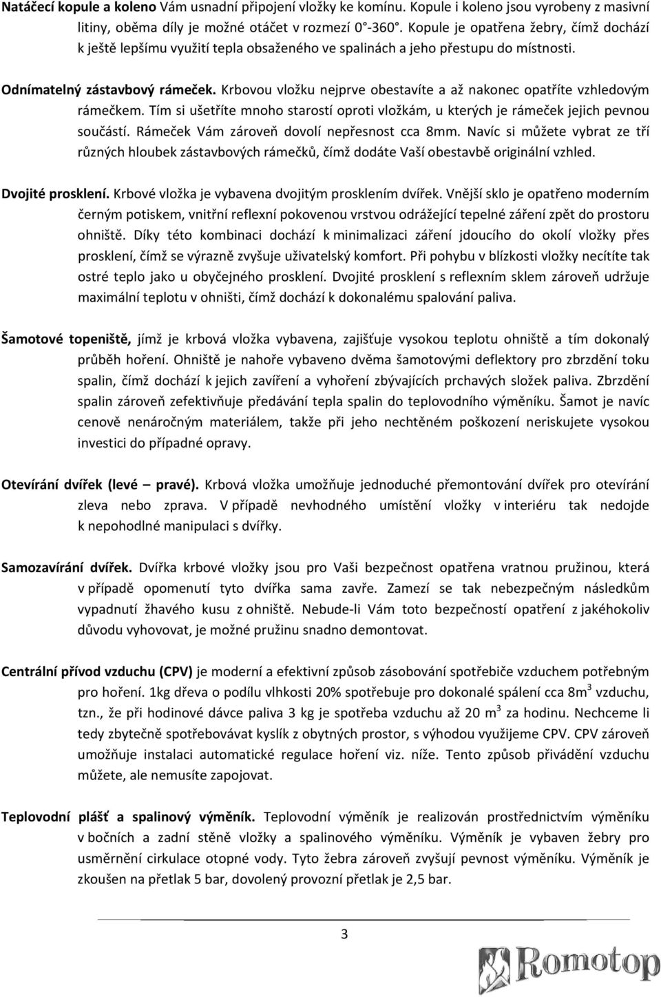 Krbovou vložku nejprve obestavíte a až nakonec opatříte vzhledovým rámečkem. Tím si ušetříte mnoho starostí oproti vložkám, u kterých je rámeček jejich pevnou součástí.