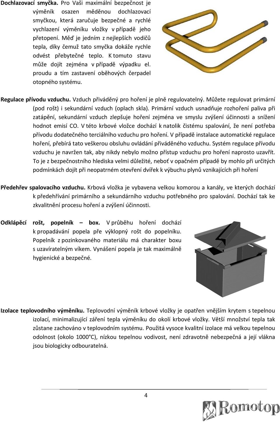 proudu a tím zastavení oběhových čerpadel otopného systému. Regulace přívodu vzduchu. Vzduch přiváděný pro hoření je plně regulovatelný.