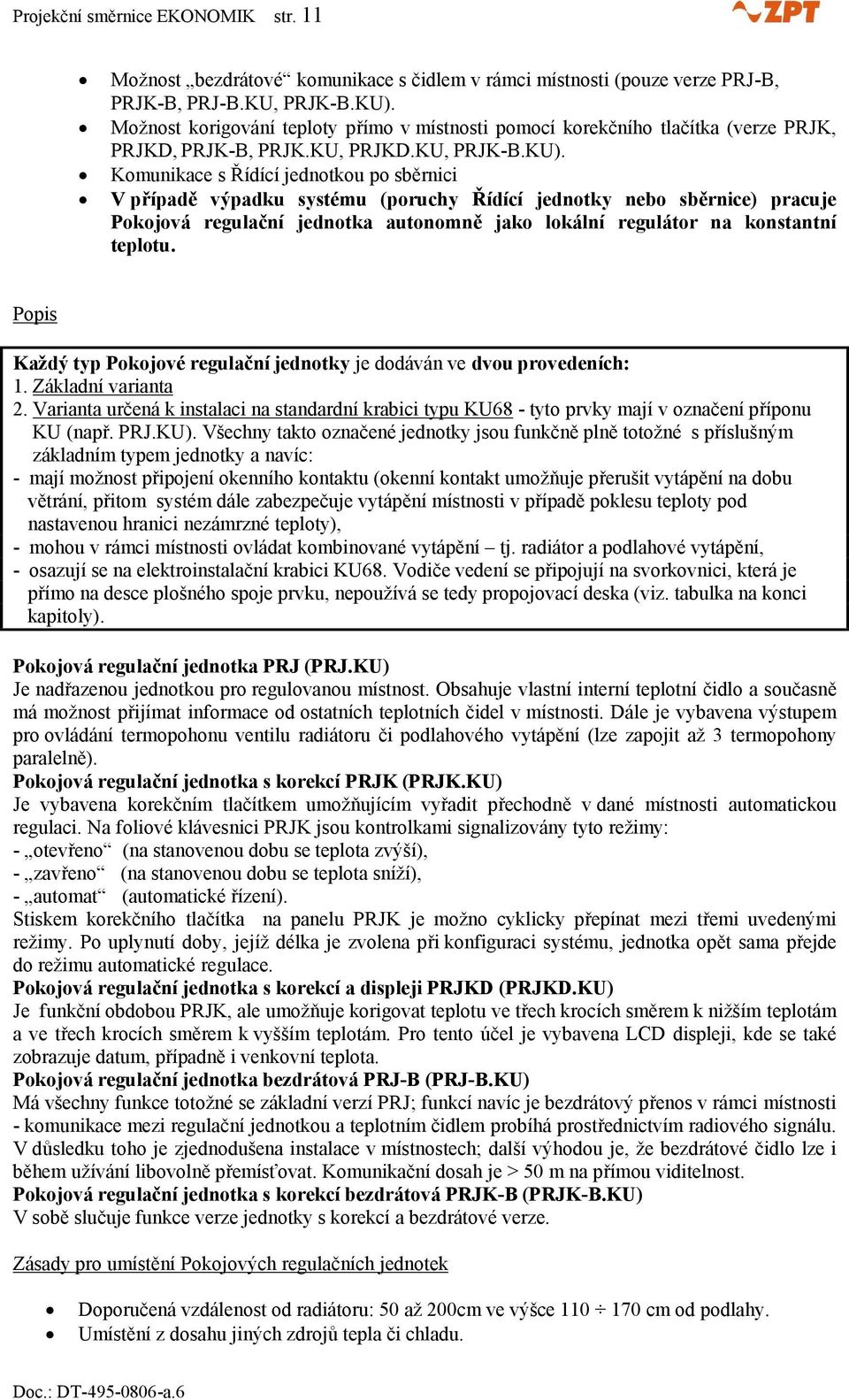 Komunikace s Řídící jednotkou po sběrnici V případě výpadku systému (poruchy Řídící jednotky nebo sběrnice) pracuje Pokojová regulační jednotka autonomně jako lokální regulátor na konstantní teplotu.