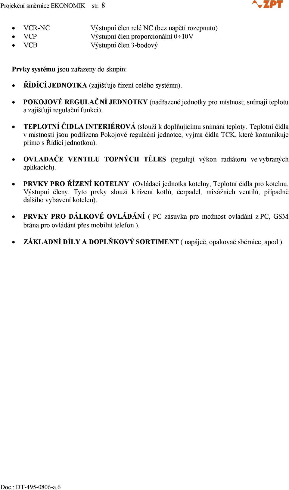 systému). POKOJOVÉ REGULAČNÍ JEDNOTKY (nadřazené jednotky pro místnost; snímají teplotu a zajišťují regulační funkci). TEPLOTNÍ ČIDLA INTERIÉROVÁ (slouží k doplňujícímu snímání teploty.