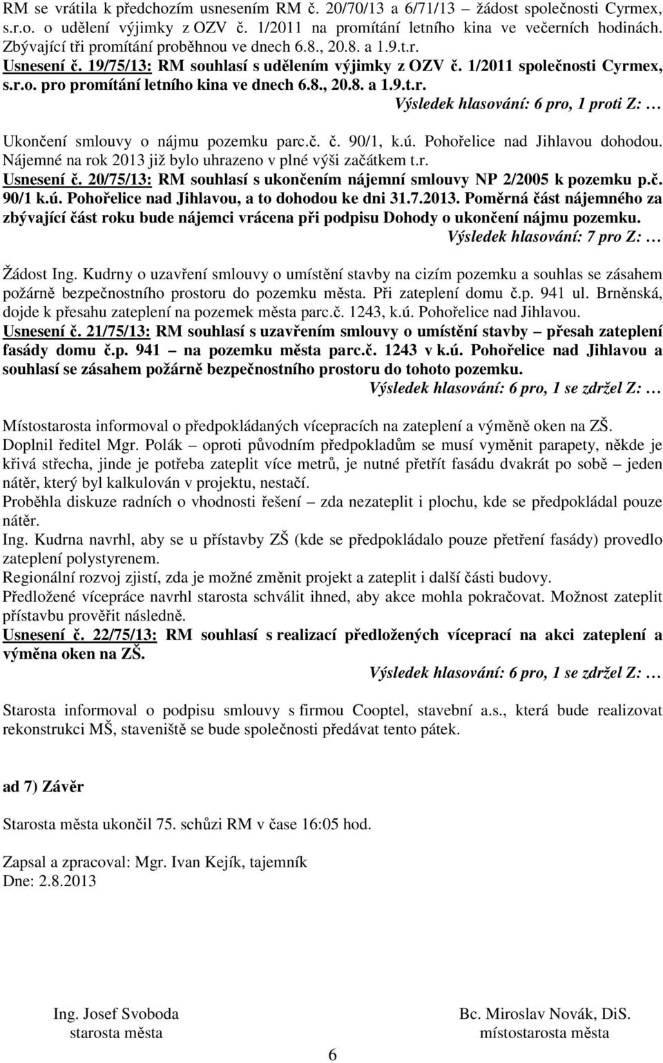 8., 20.8. a 1.9.t.r. Výsledek hlasování: 6 pro, 1 proti Z: Ukončení smlouvy o nájmu pozemku parc.č. č. 90/1, k.ú. Pohořelice nad Jihlavou dohodou.