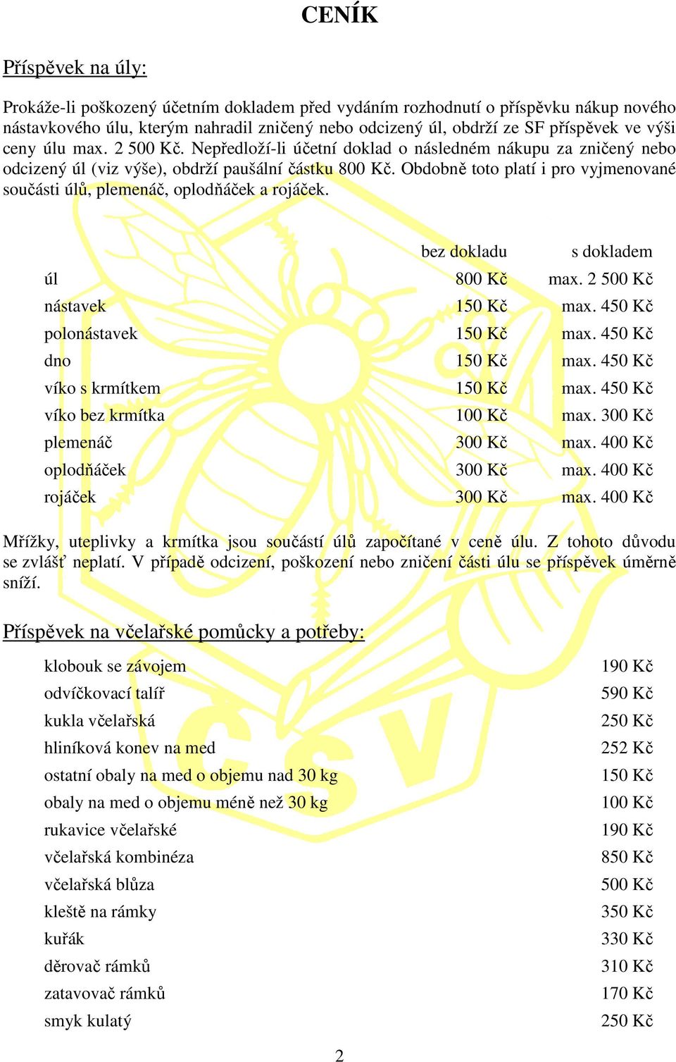 Obdobně toto platí i pro vyjmenované součásti úlů, plemenáč, oňáček a rojáček. úl bez dokladu s dokladem 800 Kč max. 2 nástavek max. 450 Kč polonástavek max. 450 Kč dno max.