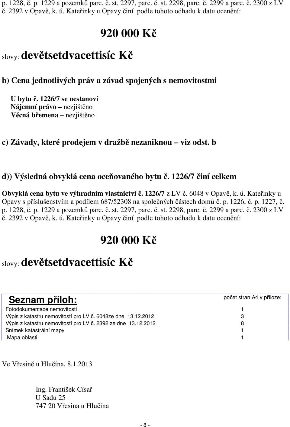 1226/7 se nestanoví Nájemní právo nezjištěno Věcná břemena nezjištěno c) Závady, které prodejem v dražbě nezaniknou viz odst. b d)) Výsledná obvyklá cena oceňovaného bytu č.