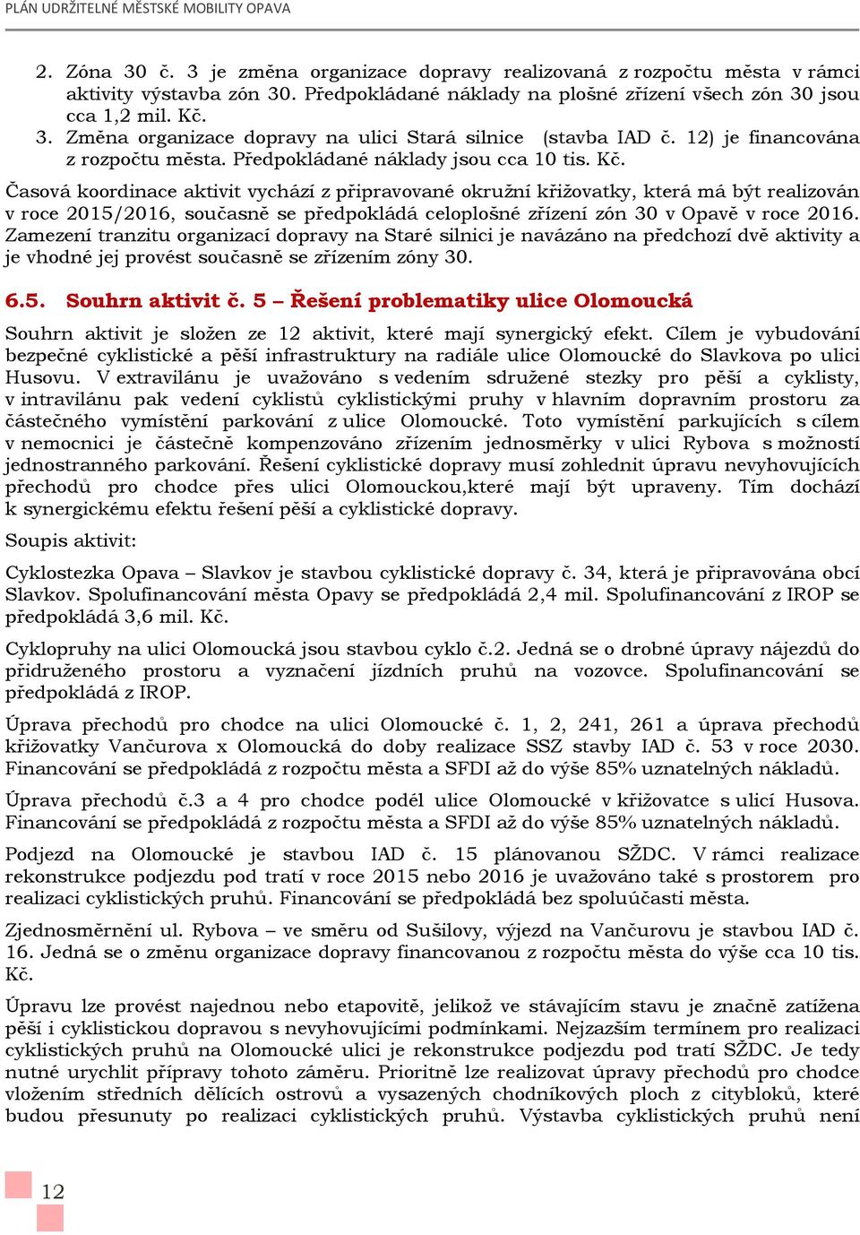 Časová koordinace aktivit vychází z připravované okružní křižovatky, která má být realizován v roce 2015/2016, současně se předpokládá celoplošné zřízení zón 30 v Opavě v roce 2016.