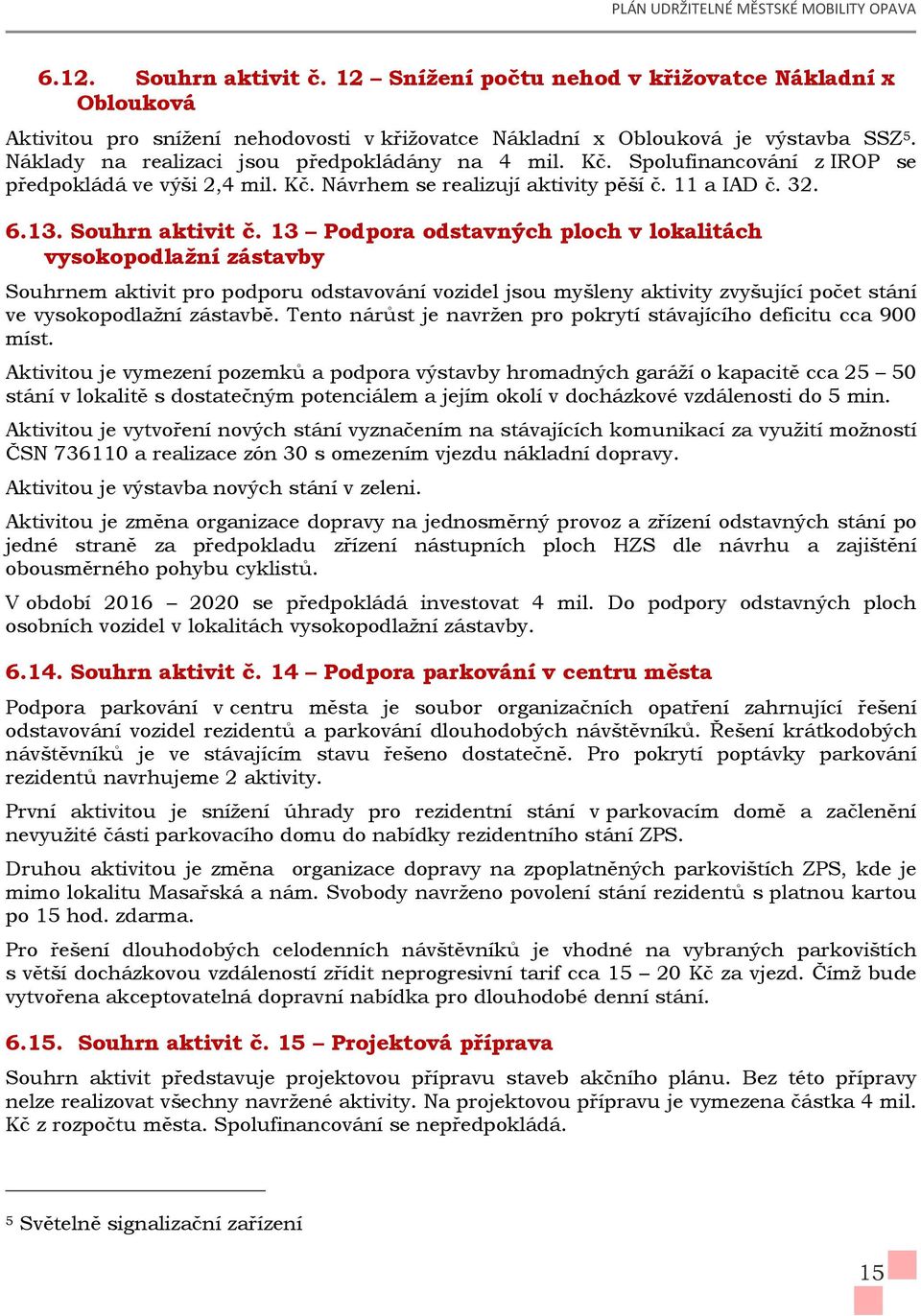 13 Podpora odstavných ploch v lokalitách vysokopodlažní zástavby Souhrnem aktivit pro podporu odstavování vozidel jsou myšleny aktivity zvyšující počet stání ve vysokopodlažní zástavbě.