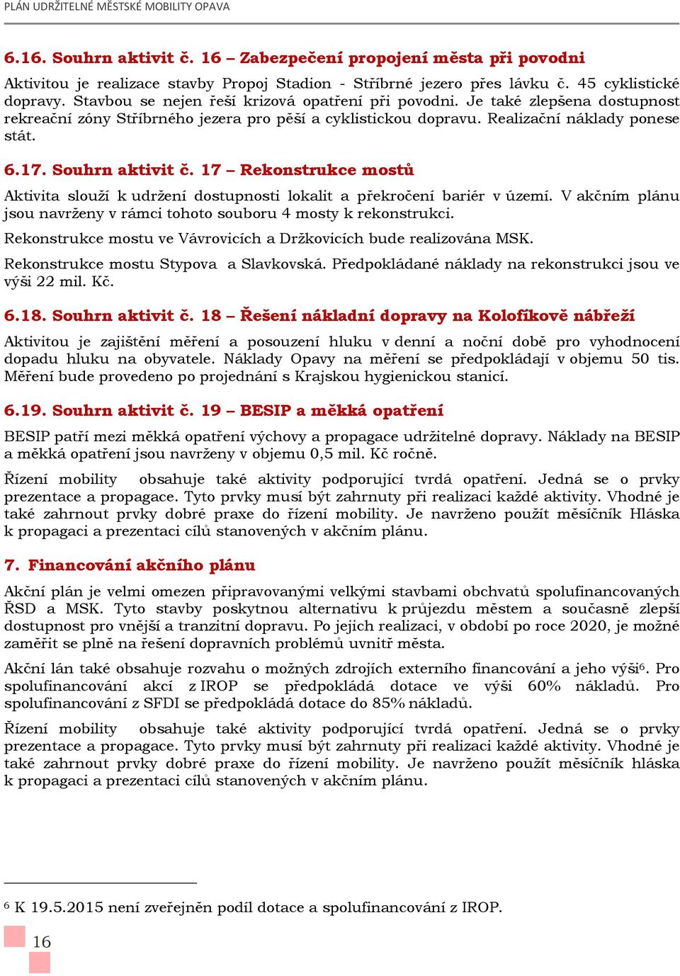 Souhrn aktivit č. 17 Rekonstrukce mostů Aktivita slouží k udržení dostupnosti lokalit a překročení bariér v území. V akčním plánu jsou navrženy v rámci tohoto souboru 4 mosty k rekonstrukci.