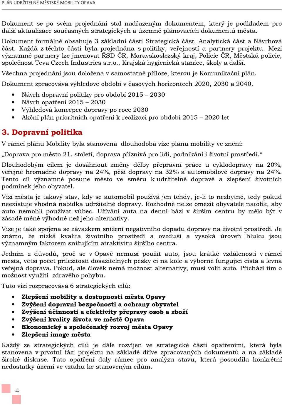 Mezi významné partnery lze jmenovat ŘSD ČR, Moravskoslezský kraj, Policie ČR, Městská policie, společnost Teva Czech Industries s.r.o., Krajská hygienická stanice, školy a další.