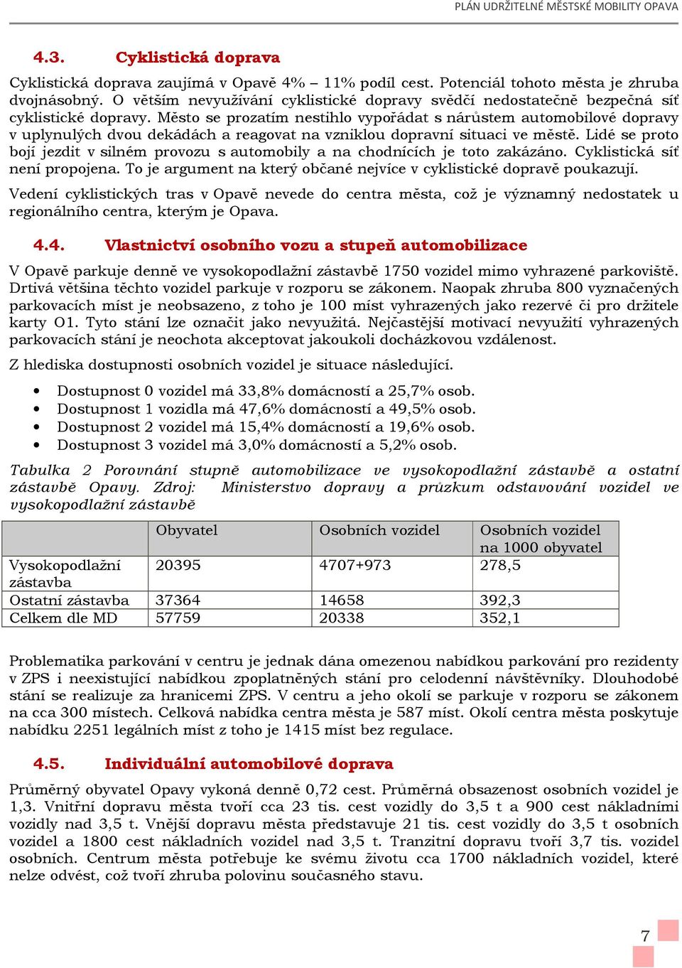 Město se prozatím nestihlo vypořádat s nárůstem automobilové dopravy v uplynulých dvou dekádách a reagovat na vzniklou dopravní situaci ve městě.