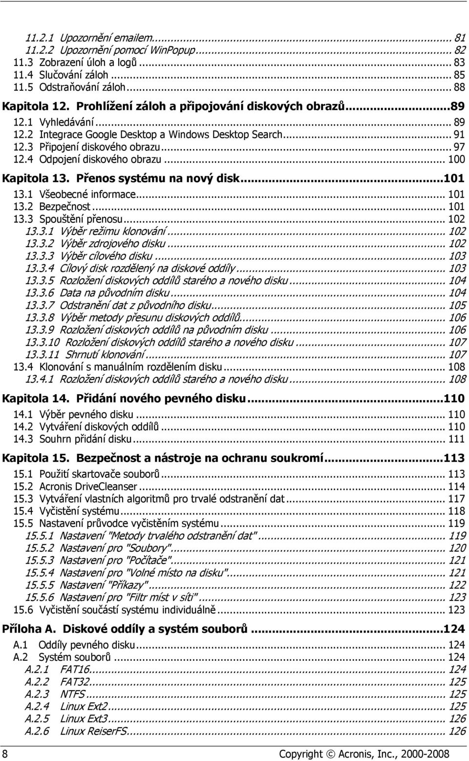 4 Odpojení diskového obrazu... 100 Kapitola 13. Přenos systému na nový disk... 101 13.1 Všeobecné informace... 101 13.2 Bezpečnost... 101 13.3 Spouštění přenosu... 102 13.3.1 Výběr režimu klonování.