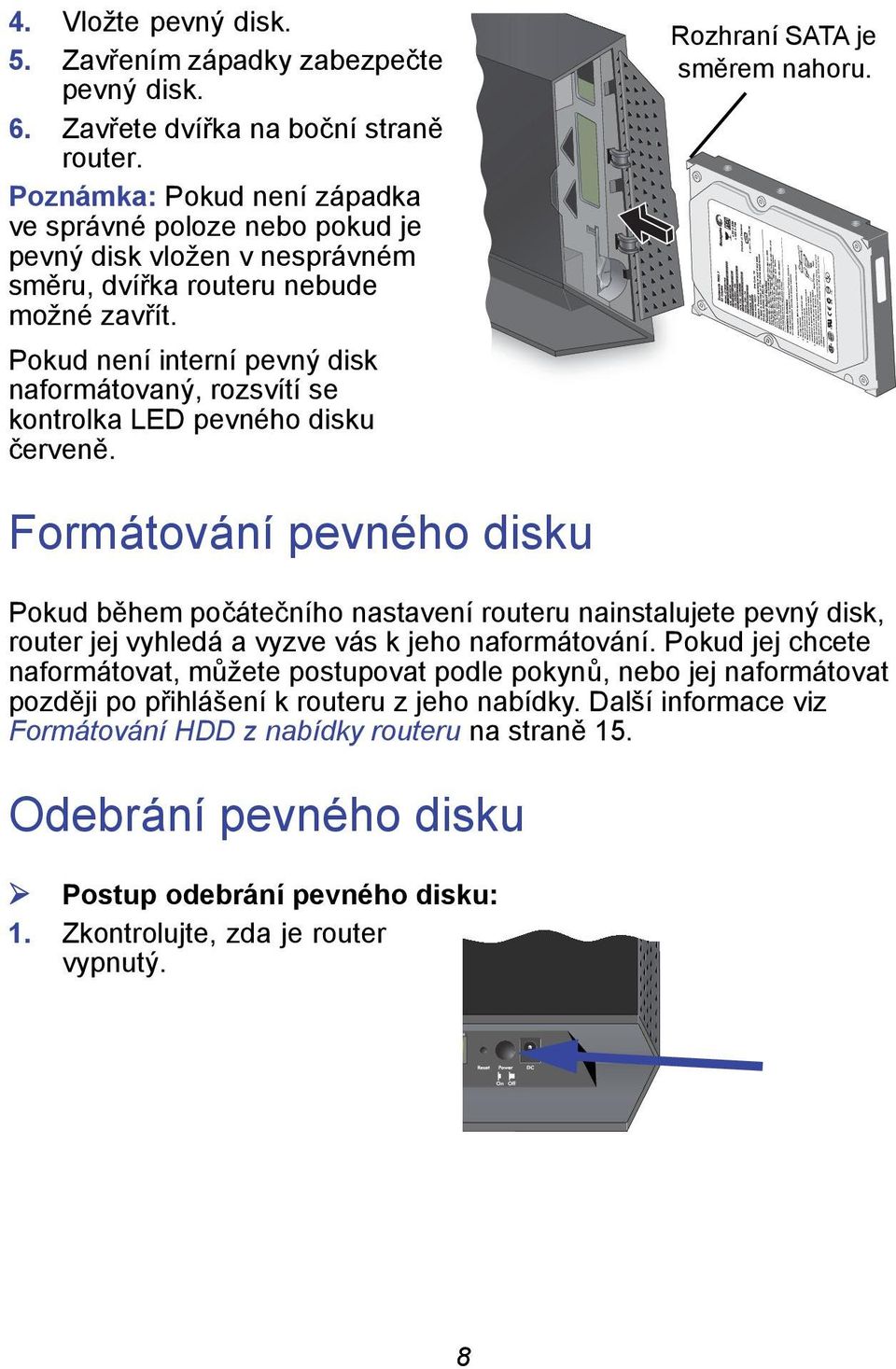 Pokud není interní pevný disk naformátovaný, rozsvítí se kontrolka LED pevného disku červeně. Rozhraní SATA je směrem nahoru.