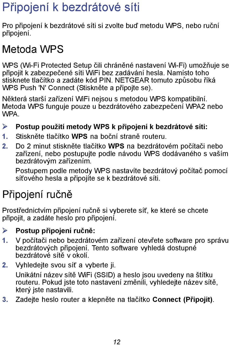 NETGEAR tomuto způsobu říká WPS Push 'N' Connect (Stiskněte a připojte se). Některá starší zařízení WiFi nejsou s metodou WPS kompatibilní.