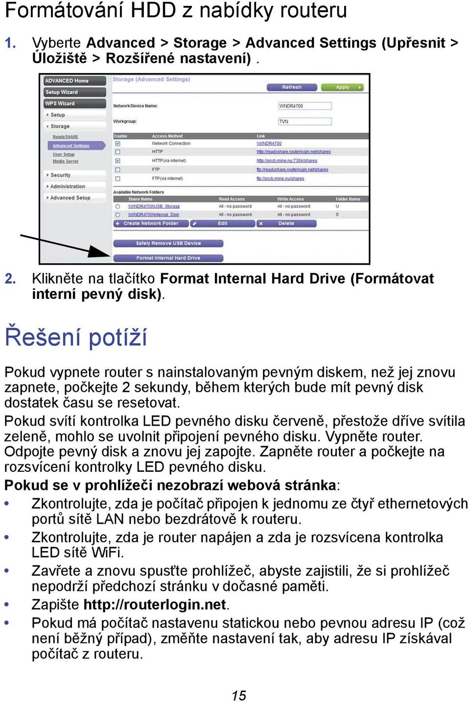 Řešení potíží Pokud vypnete router s nainstalovaným pevným diskem, než jej znovu zapnete, počkejte 2 sekundy, během kterých bude mít pevný disk dostatek času se resetovat.