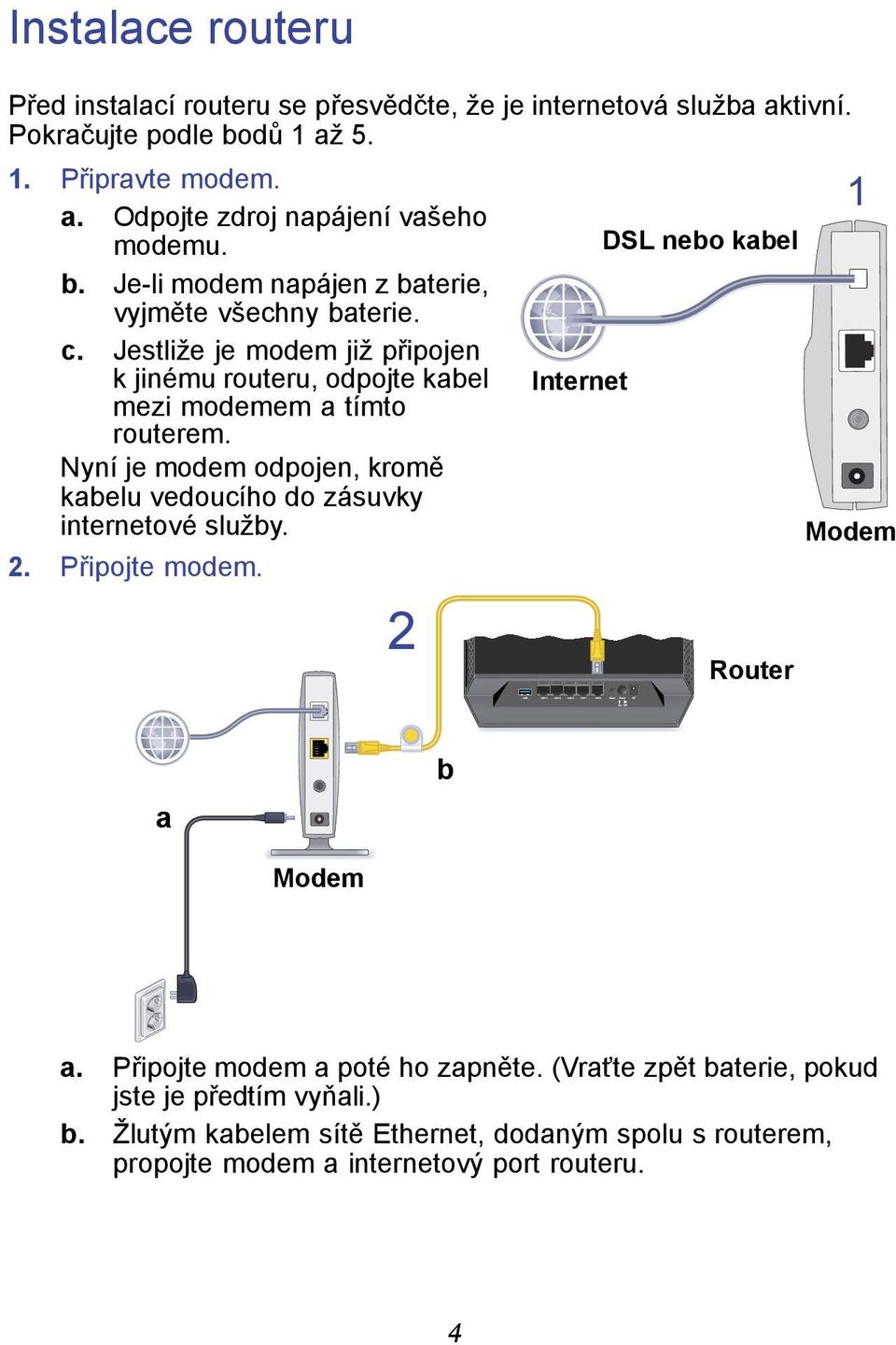 Nyní je modem odpojen, kromě kabelu vedoucího do zásuvky internetové služby. 2. Připojte modem. 2 Internet DSL nebo kabel Router 1 Modem a Modem b a.