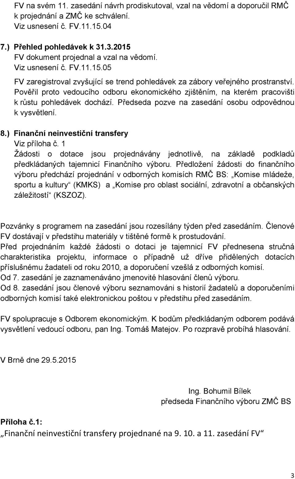Pověřil proto vedoucího odboru ekonomického zjištěním, na kterém pracovišti k růstu pohledávek dochází. Předseda pozve na zasedání osobu odpovědnou k vysvětlení. 8.