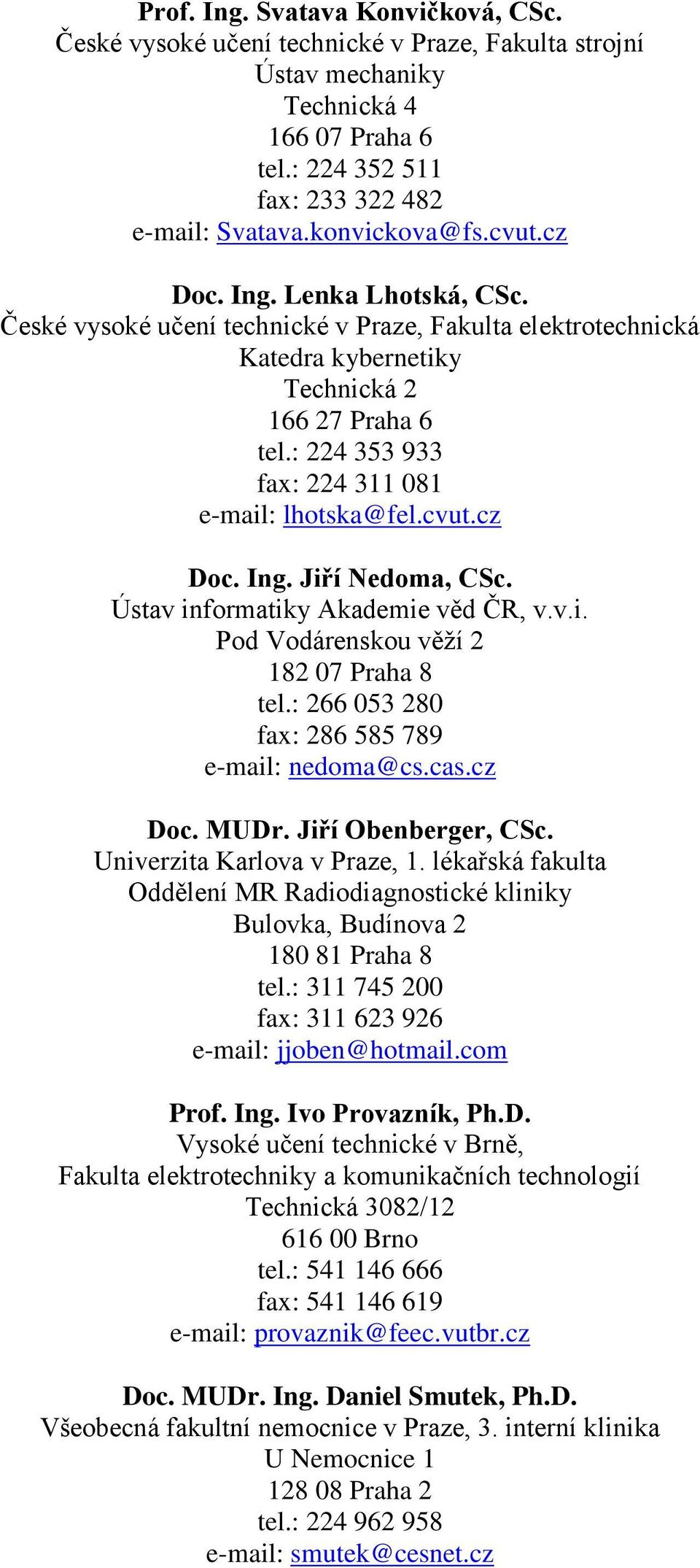 : 224 353 933 fax: 224 311 081 e-mail: lhotska@fel.cvut.cz Doc. Ing. Jiří Nedoma, CSc. Ústav informatiky Akademie věd ČR, v.v.i. Pod Vodárenskou věží 2 182 07 Praha 8 tel.