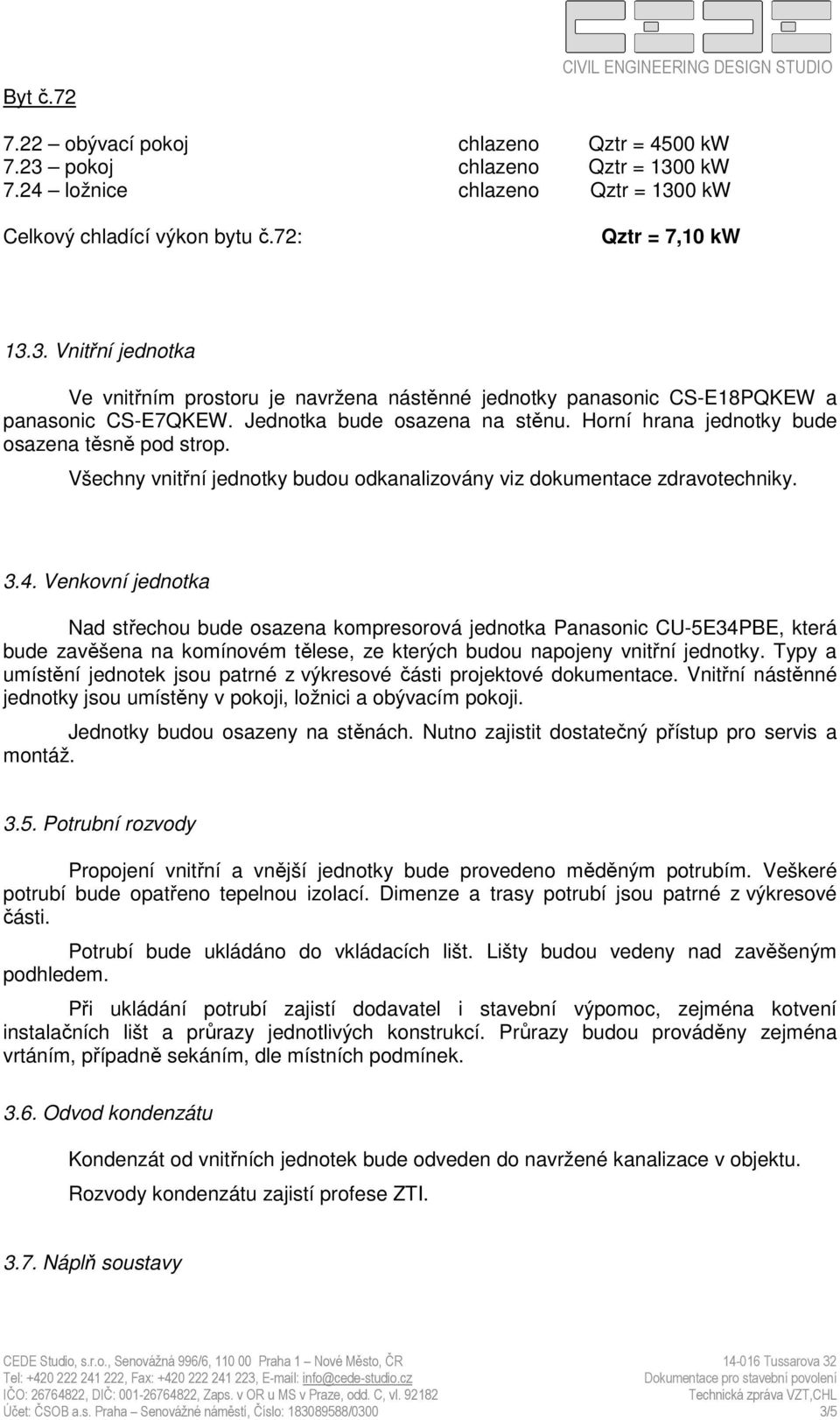 Horní hrana jednotky bude osazena těsně pod strop. Všechny vnitřní jednotky budou odkanalizovány viz dokumentace zdravotechniky. 3.4.