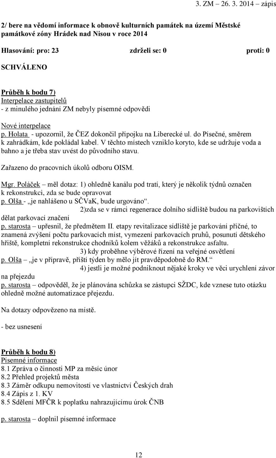 V těchto místech vzniklo koryto, kde se udržuje voda a bahno a je třeba stav uvést do původního stavu. Zařazeno do pracovních úkolů odboru OISM. Mgr.