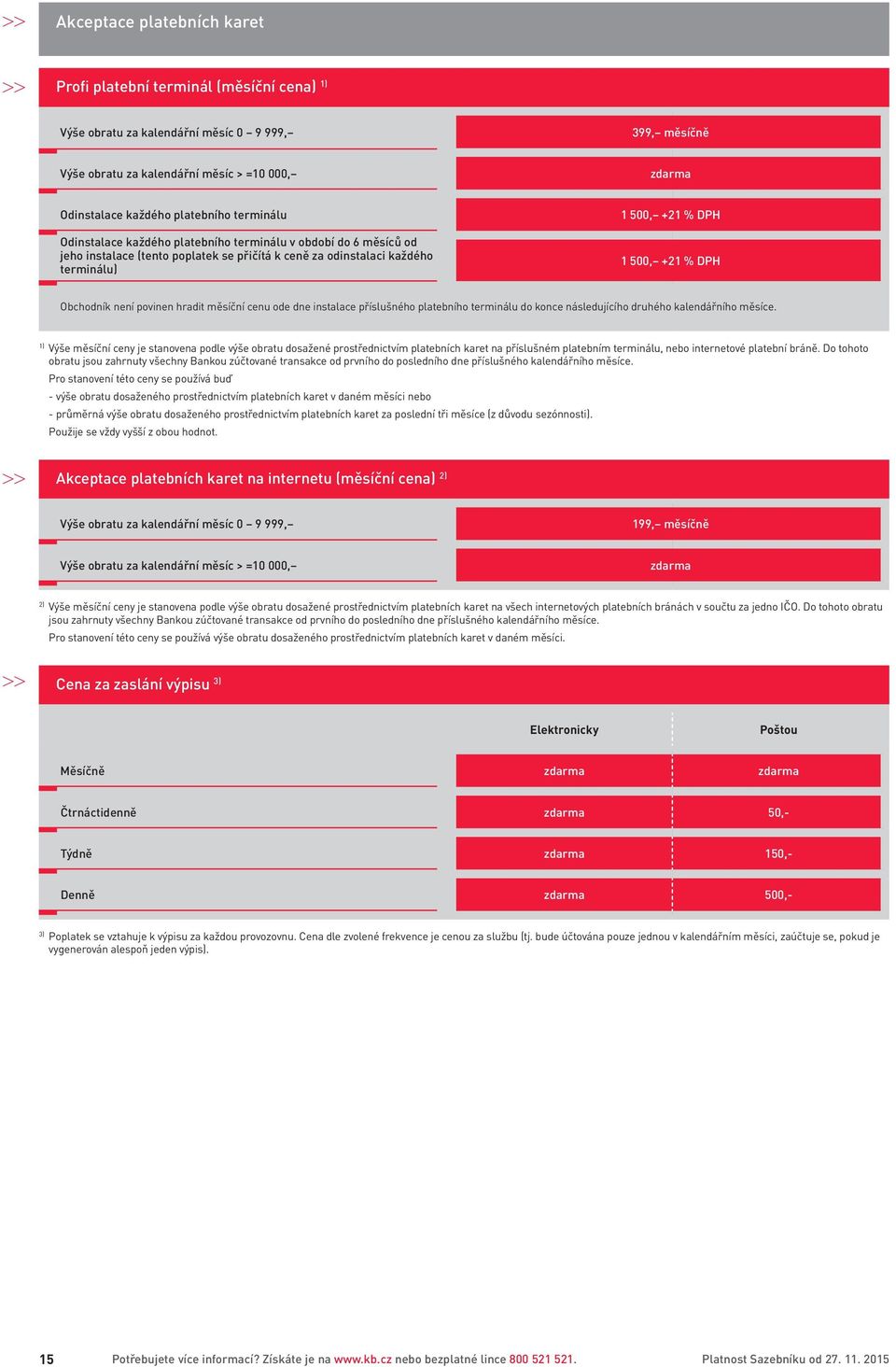 Obchodník není povinen hradit měsíční cenu ode dne instalace příslušného platebního terminálu do konce následujícího druhého kalendářního měsíce.