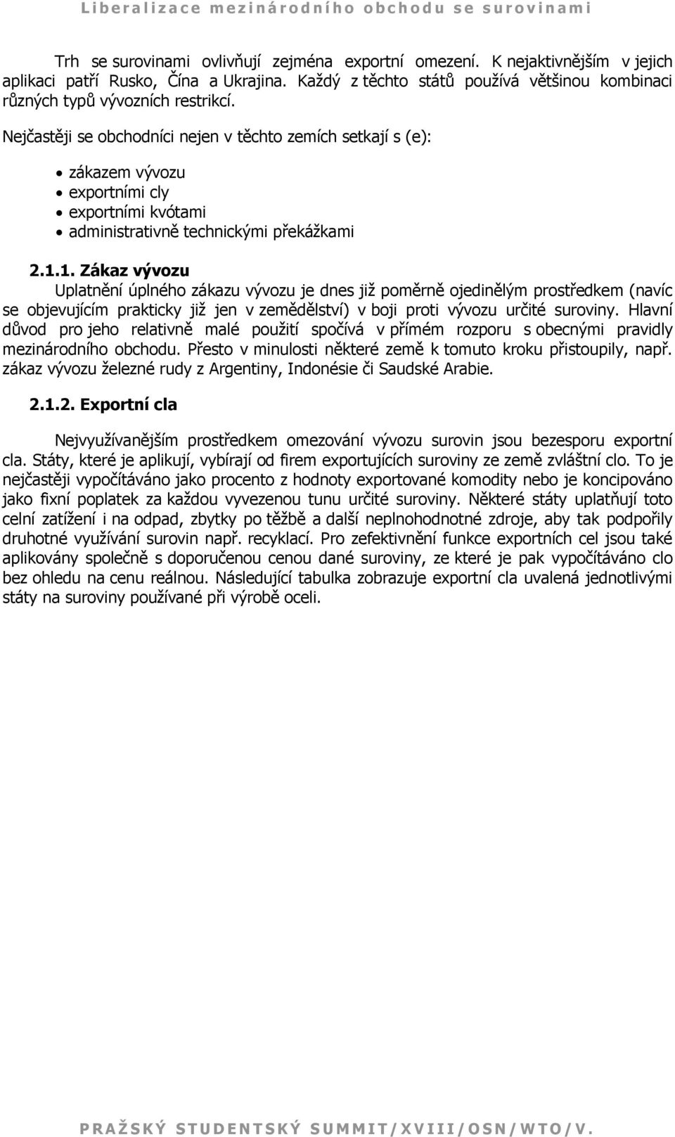 1. Zákaz vývozu Uplatnění úplného zákazu vývozu je dnes již poměrně ojedinělým prostředkem (navíc se objevujícím prakticky již jen v zemědělství) v boji proti vývozu určité suroviny.