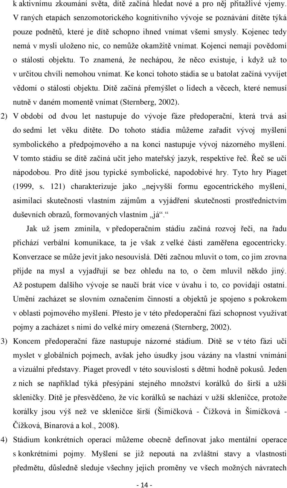 Kojenec tedy nemá v mysli uloženo nic, co nemůže okamžitě vnímat. Kojenci nemají povědomí o stálosti objektu. To znamená, že nechápou, že něco existuje, i když už to v určitou chvíli nemohou vnímat.