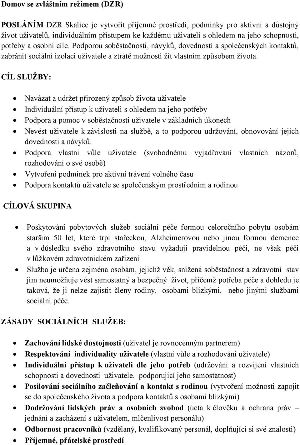 CÍL SLUŽBY: Navázat a udržet přirozený způsob života uživatele Individuální přístup k uživateli s ohledem na jeho potřeby Podpora a pomoc v soběstačnosti uživatele v základních úkonech Nevést