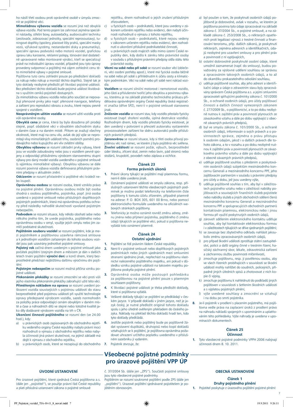 plastové lišty prahů, speciální masky vozů, výfukové systémy, nestandardní disky a pneumatiky), speciální úpravu podvozků nebo motorů vozidel, grafickou úpravu laku karoserie, reklamní polepy,