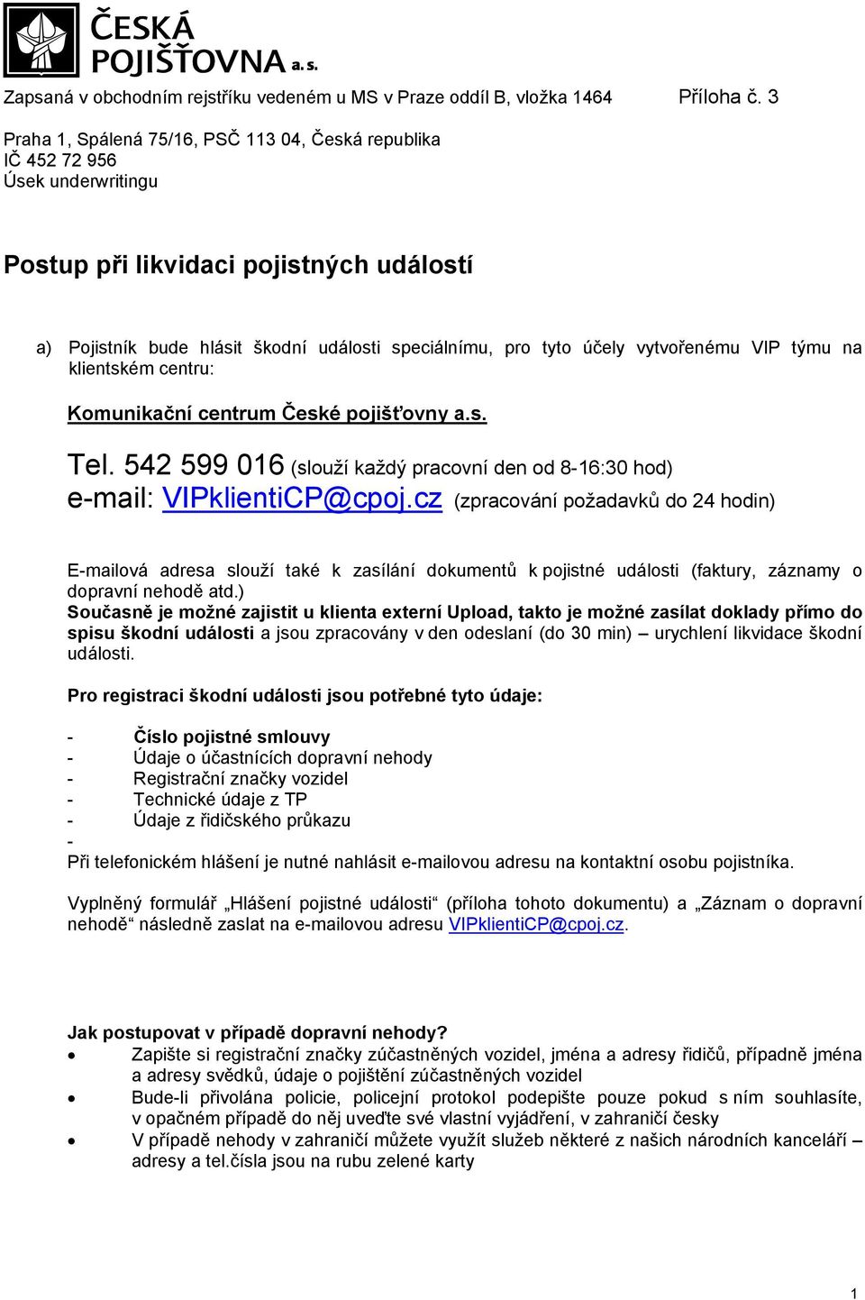 vytvořenému VIP týmu na klientském centru: Komunikační centrum České pojišťovny a.s. Tel. 542 599 016 (slouží každý pracovní den od 8-16:30 hod) e-mail: VIPklientiCP@cpoj.