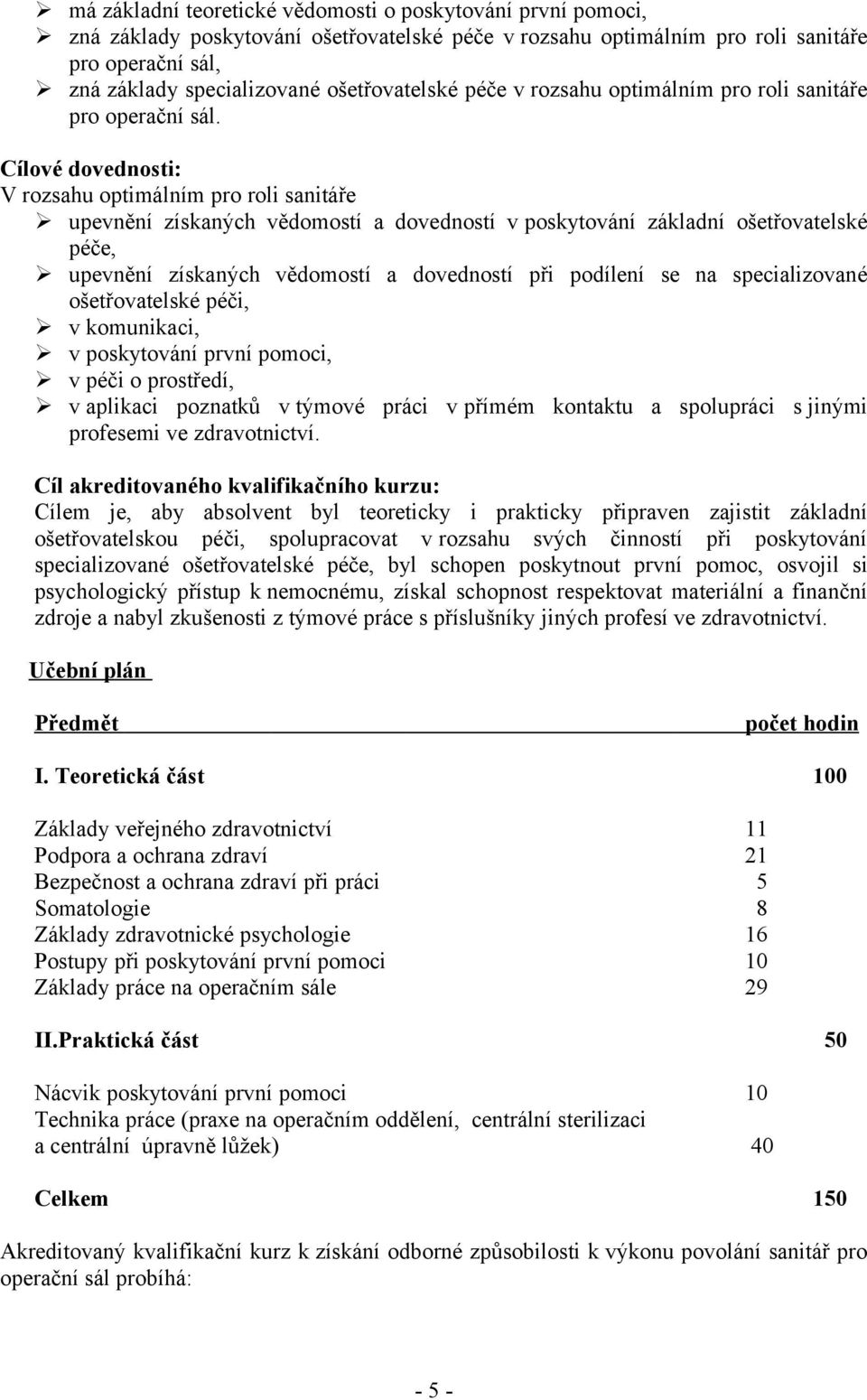 Cílové dovednosti: V rozsahu optimálním pro roli sanitáře upevnění získaných vědomostí a dovedností v poskytování základní ošetřovatelské péče, upevnění získaných vědomostí a dovedností při podílení