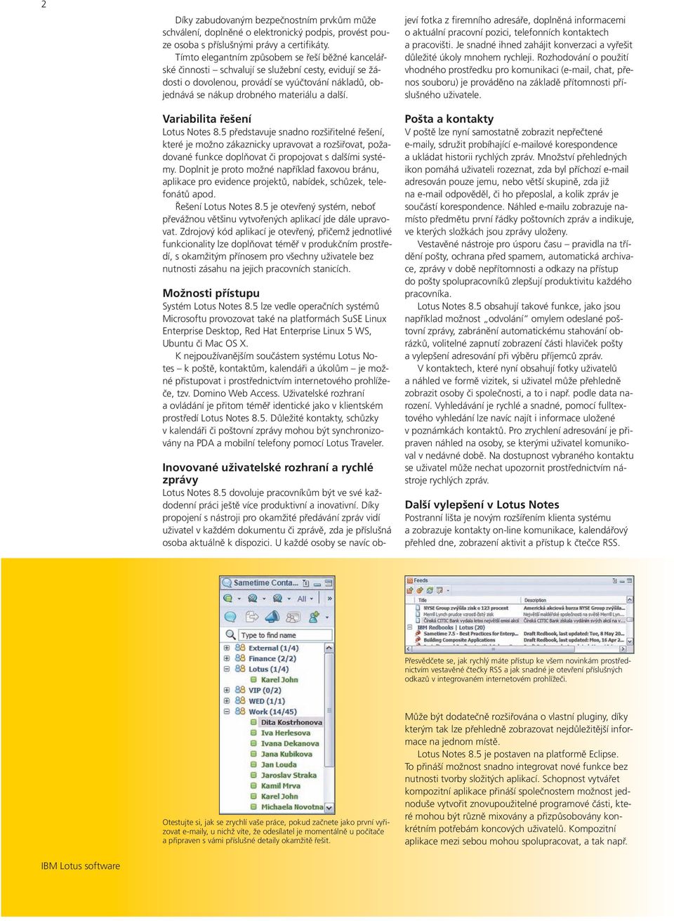 Variabilita řešení Lotus Notes 8.5 představuje snadno rozšiřitelné řešení, které je možno zákaznicky upravovat a rozšiřovat, požadované funkce doplňovat či propojovat s dalšími systémy.