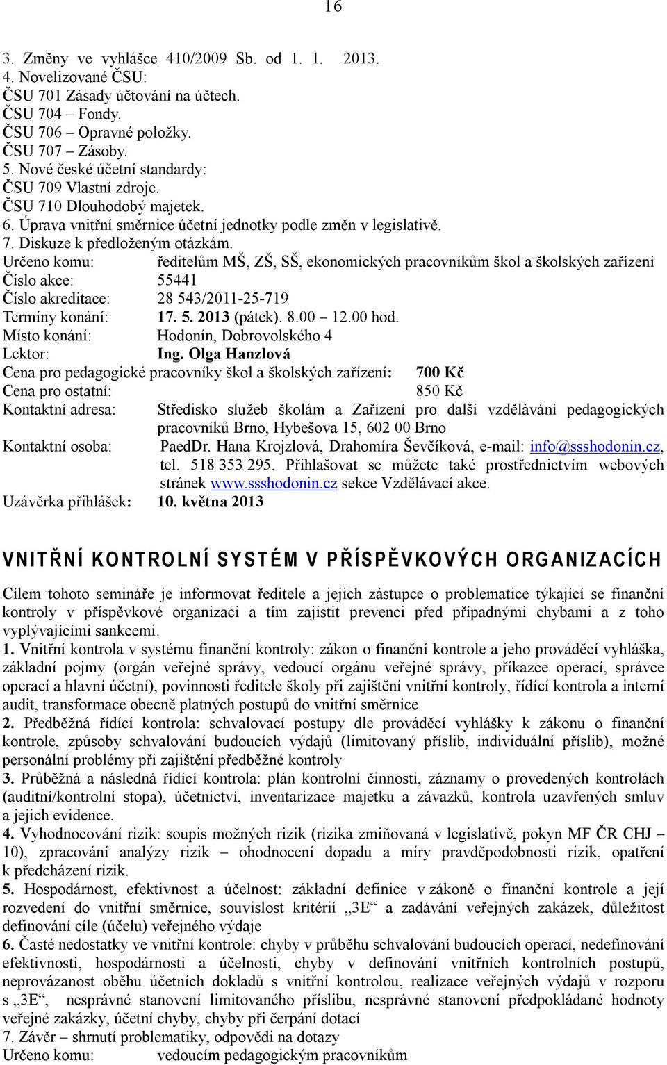 Určeno komu: ředitelům MŠ, ZŠ, SŠ, ekonomických pracovníkům škol a školských zařízení Číslo akce: 55441 Číslo akreditace: 28 543/2011-25-719 Termíny konání: 17. 5. 2013 (pátek). 8.00 12.00 hod.