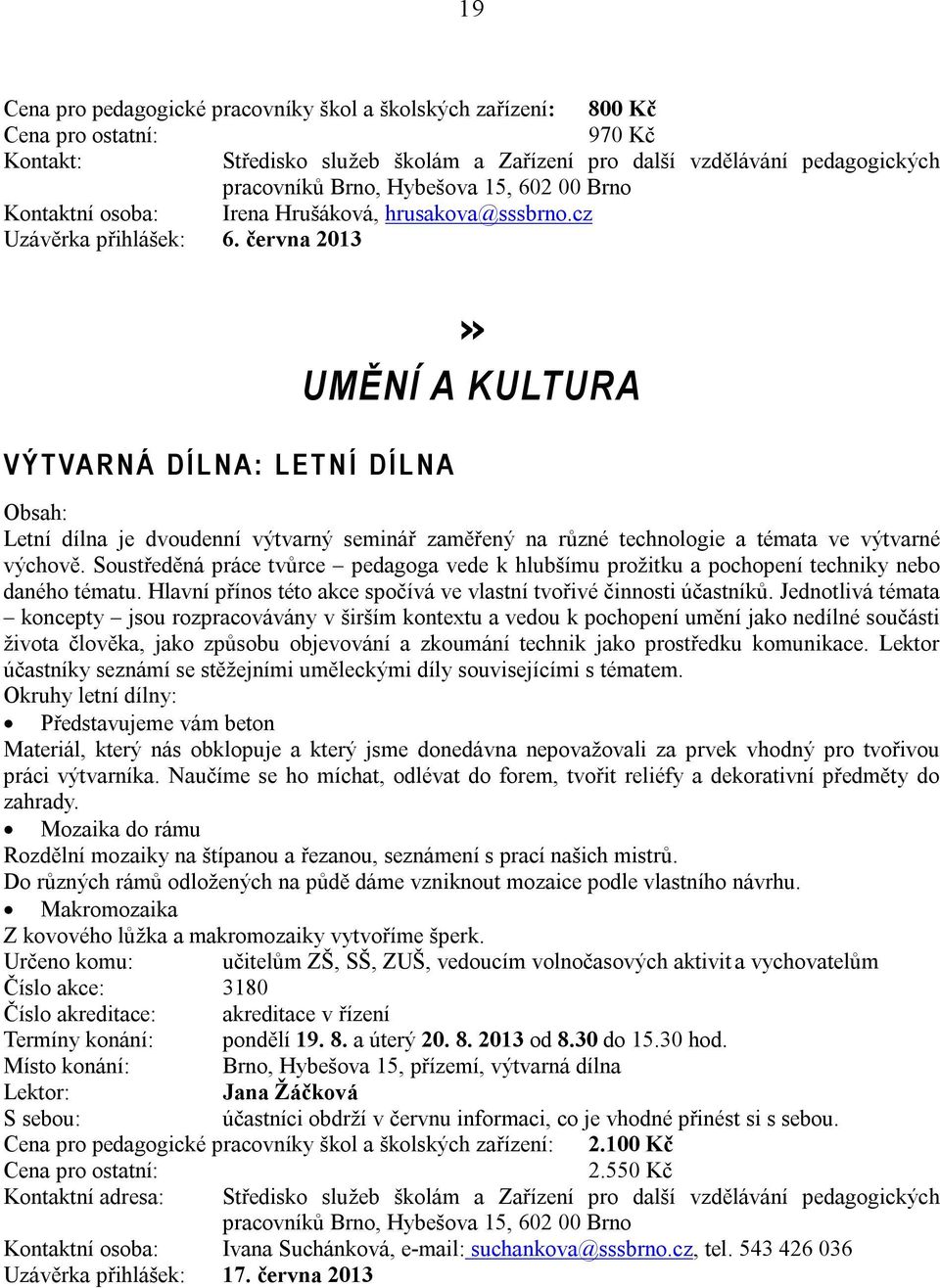 Soustředěná práce tvůrce pedagoga vede k hlubšímu prožitku a pochopení techniky nebo daného tématu. Hlavní přínos této akce spočívá ve vlastní tvořivé činnosti účastníků.