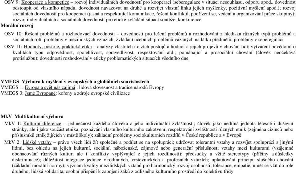 ); rozvoj sociálních dovedností pro kooperaci (jasná a respektující komunikace, řešení konfliktů, podřízení se, vedení a organizování práce skupiny); rozvoj individuálních a sociálních dovedností pro