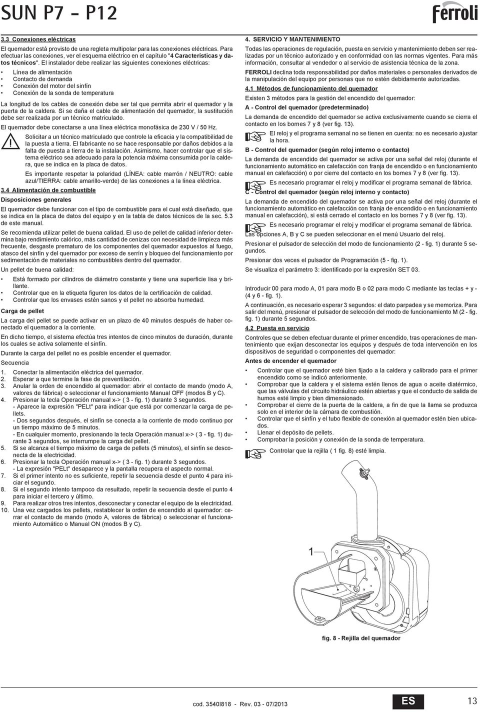 El instalador debe realizar las siguientes conexiones eléctricas: Línea de alimentación Contacto de demanda Conexión del motor del sinfín Conexión de la sonda de temperatura La longitud de los cables