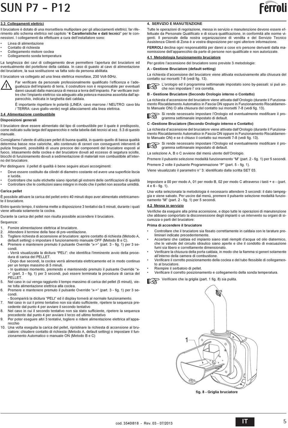 I collegamenti da effettuare a cura dell installatore sono: Linea di alimentazione Contatto di richiesta Collegamento motore coclea Collegamento sonda temperatura La lunghezza dei cavi di