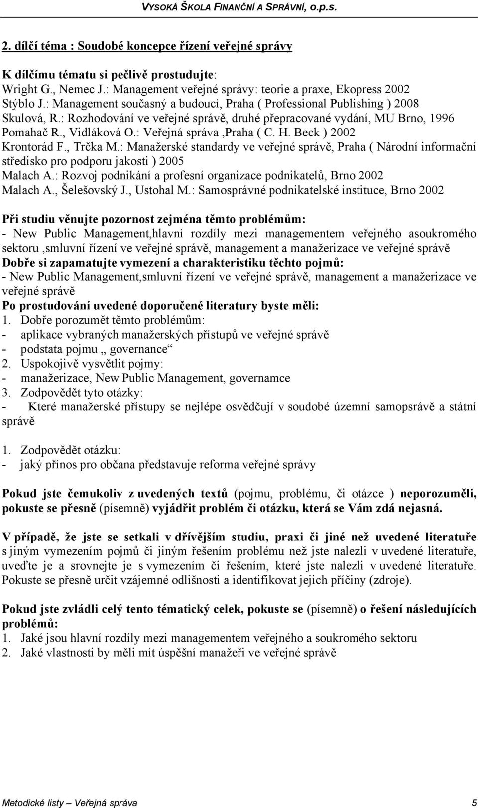 : Veřejná správa,praha ( C. H. Beck ) 2002 Krontorád F., Trčka M.: Manažerské standardy ve veřejné správě, Praha ( Národní informační středisko pro podporu jakosti ) 2005 Malach A.