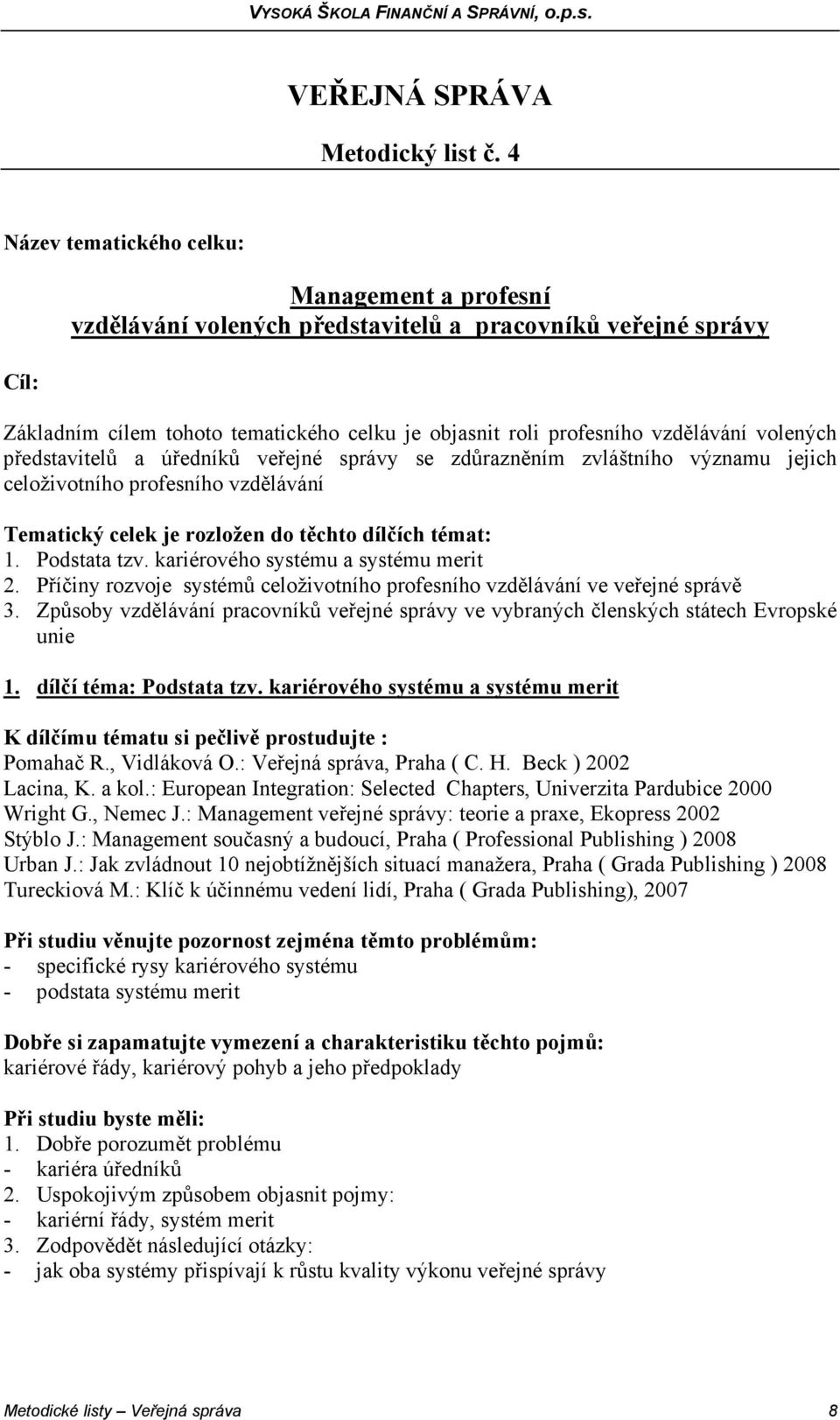 volených představitelů a úředníků veřejné správy se zdůrazněním zvláštního významu jejich celoživotního profesního vzdělávání Tematický celek je rozložen do těchto dílčích témat: 1. Podstata tzv.