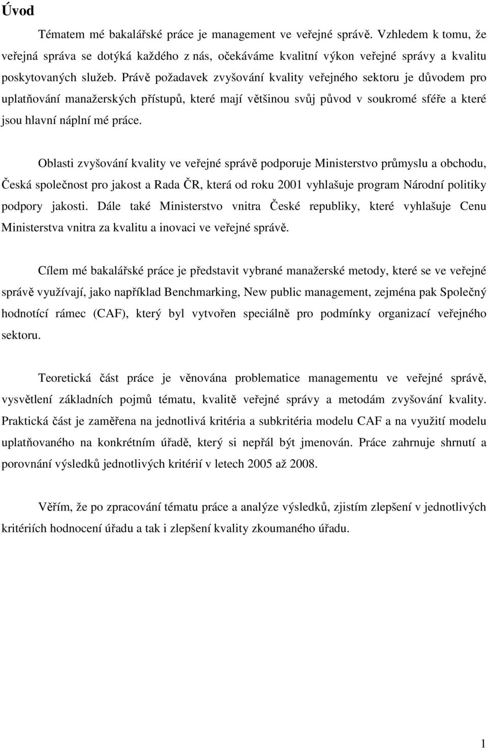 Oblasti zvyšování kvality ve veřejné správě podporuje Ministerstvo průmyslu a obchodu, Česká společnost pro jakost a Rada ČR, která od roku 2001 vyhlašuje program Národní politiky podpory jakosti.