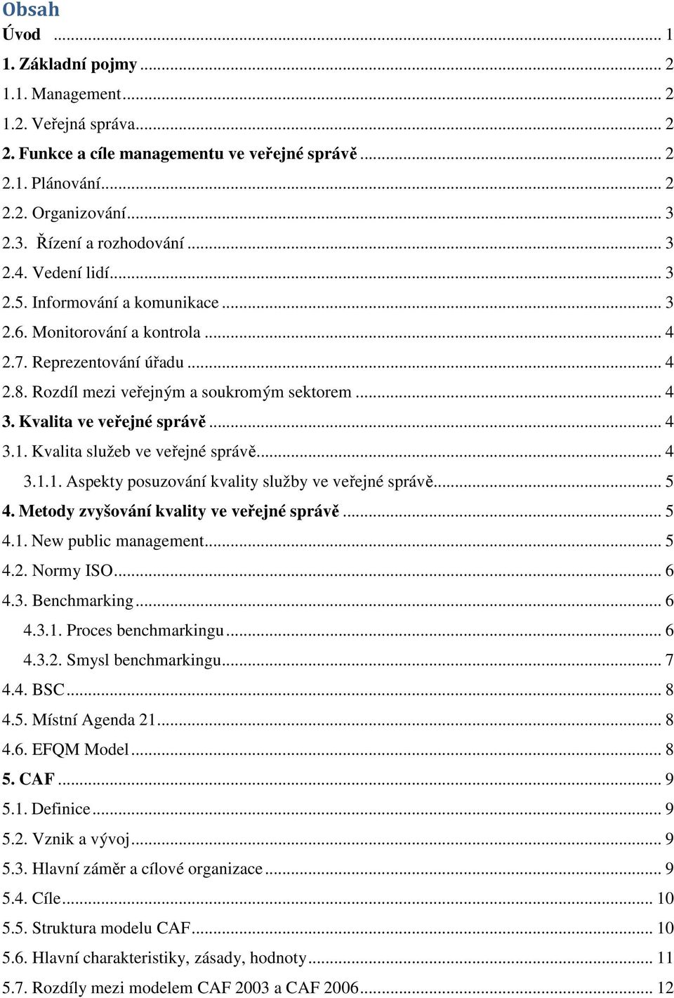 .. 4 3. Kvalita ve veřejné správě... 4 3.1. Kvalita služeb ve veřejné správě... 4 3.1.1. Aspekty posuzování kvality služby ve veřejné správě... 5 4. Metody zvyšování kvality ve veřejné správě... 5 4.1. New public management.