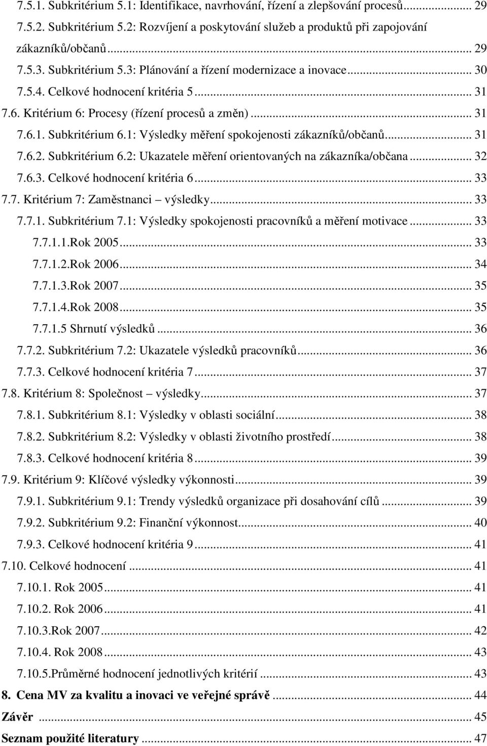 1: Výsledky měření spokojenosti zákazníků/občanů... 31 7.6.2. Subkritérium 6.2: Ukazatele měření orientovaných na zákazníka/občana... 32 7.6.3. Celkové hodnocení kritéria 6... 33 7.7. Kritérium 7: Zaměstnanci výsledky.