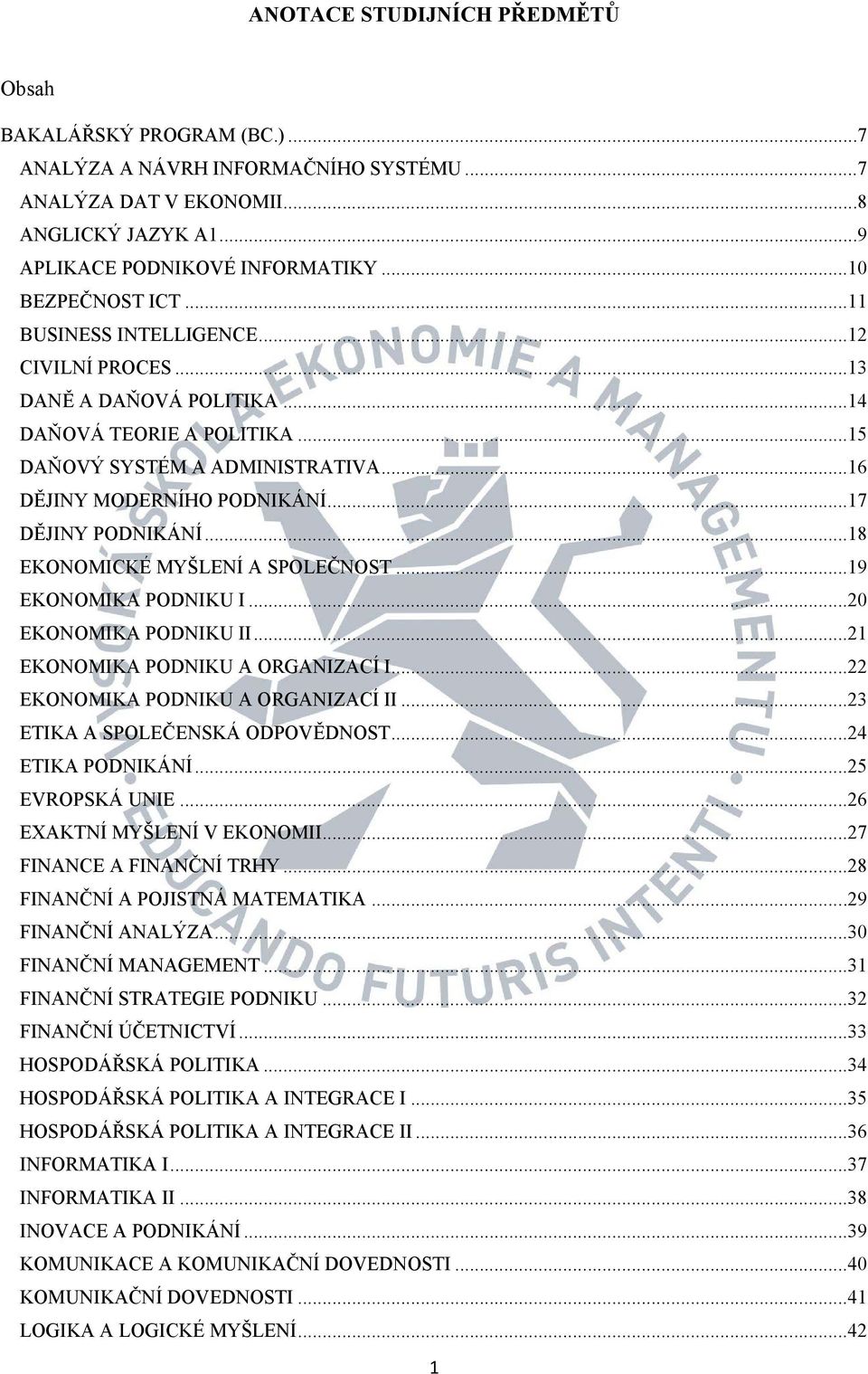 .. 17 DĚJINY PODNIKÁNÍ... 18 EKONOMICKÉ MYŠLENÍ A SPOLEČNOST... 19 EKONOMIKA PODNIKU I... 20 EKONOMIKA PODNIKU II... 21 EKONOMIKA PODNIKU A ORGANIZACÍ I... 22 EKONOMIKA PODNIKU A ORGANIZACÍ II.