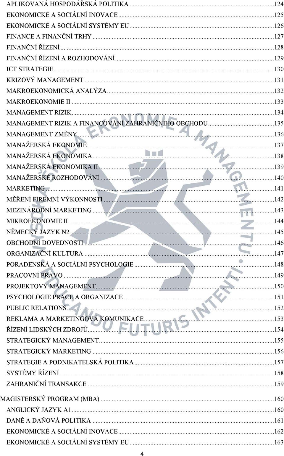 .. 135 MANAGEMENT ZMĚNY... 136 MANAŽERSKÁ EKONOMIE... 137 MANAŽERSKÁ EKONOMIKA... 138 MANAŽERSKÁ EKONOMIKA II... 139 MANAŽERSKÉ ROZHODOVÁNÍ... 140 MARKETING... 141 MĚŘENÍ FIREMNÍ VÝKONNOSTI.