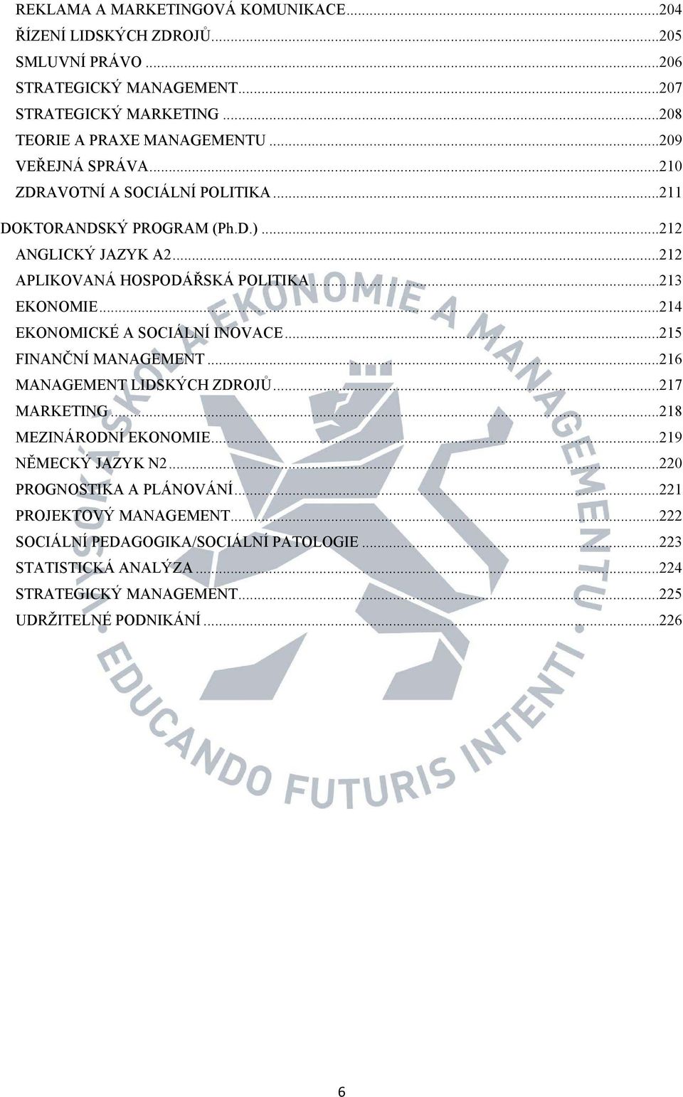 .. 214 EKONOMICKÉ A SOCIÁLNÍ INOVACE... 215 FINANČNÍ MANAGEMENT... 216 MANAGEMENT LIDSKÝCH ZDROJŮ... 217 MARKETING... 218 MEZINÁRODNÍ EKONOMIE... 219 NĚMECKÝ JAZYK N2.