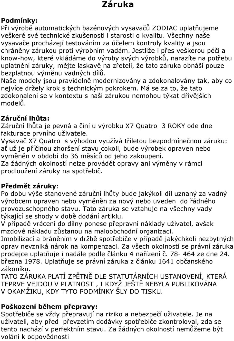 Jestliže i přes veškerou péči a know-how, které vkládáme do výroby svých výrobků, narazíte na potřebu uplatnění záruky, mějte laskavě na zřeteli, že tato záruka obnáší pouze bezplatnou výměnu vadných