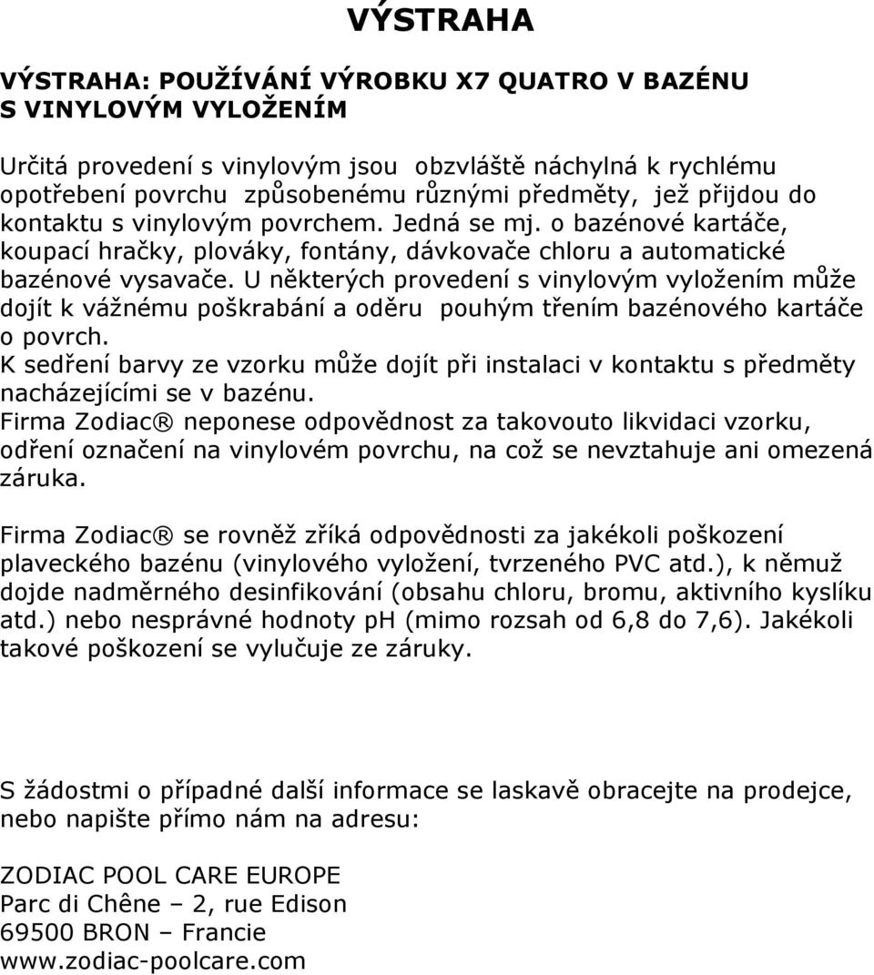 U některých provedení s vinylovým vyložením může dojít k vážnému poškrabání a oděru pouhým třením bazénového kartáče o povrch.