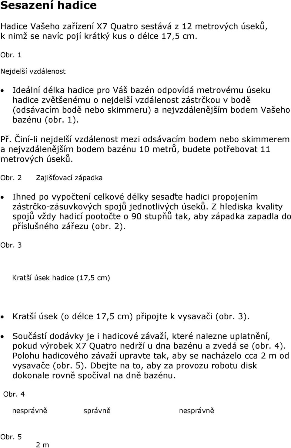 Vašeho bazénu (obr. 1). Př. Činí-li nejdelší vzdálenost mezi odsávacím bodem nebo skimmerem a nejvzdálenějším bodem bazénu 10 metrů, budete potřebovat 11 metrových úseků. Obr.