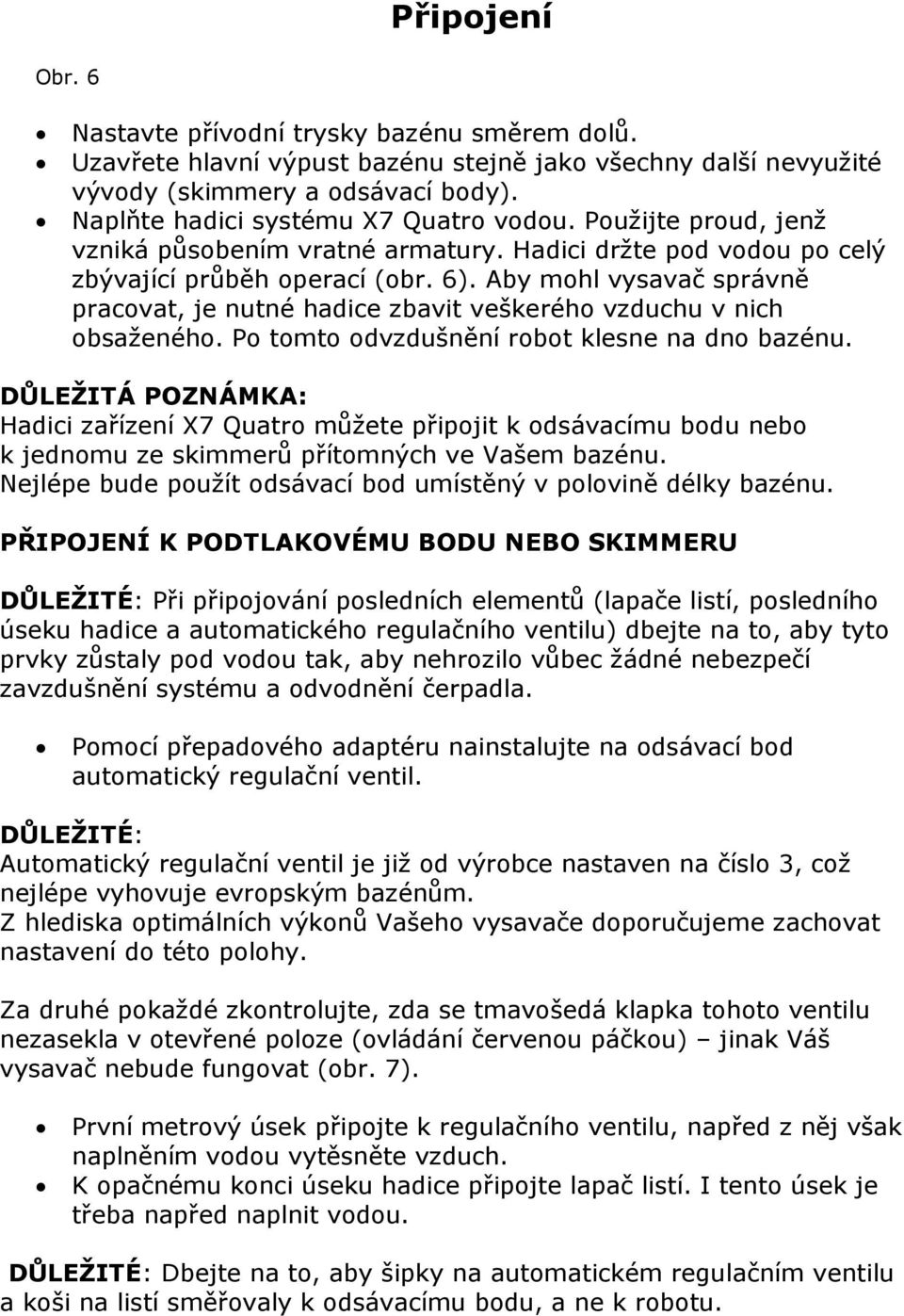 Aby mohl vysavač správně pracovat, je nutné hadice zbavit veškerého vzduchu v nich obsaženého. Po tomto odvzdušnění robot klesne na dno bazénu.