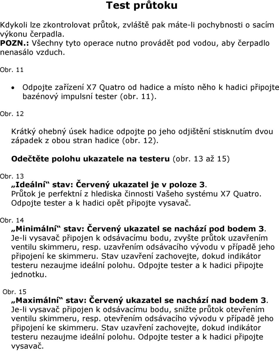 12 Krátký ohebný úsek hadice odpojte po jeho odjištění stisknutím dvou západek z obou stran hadice (obr. 12). Odečtěte polohu ukazatele na testeru (obr. 13 až 15) Obr.
