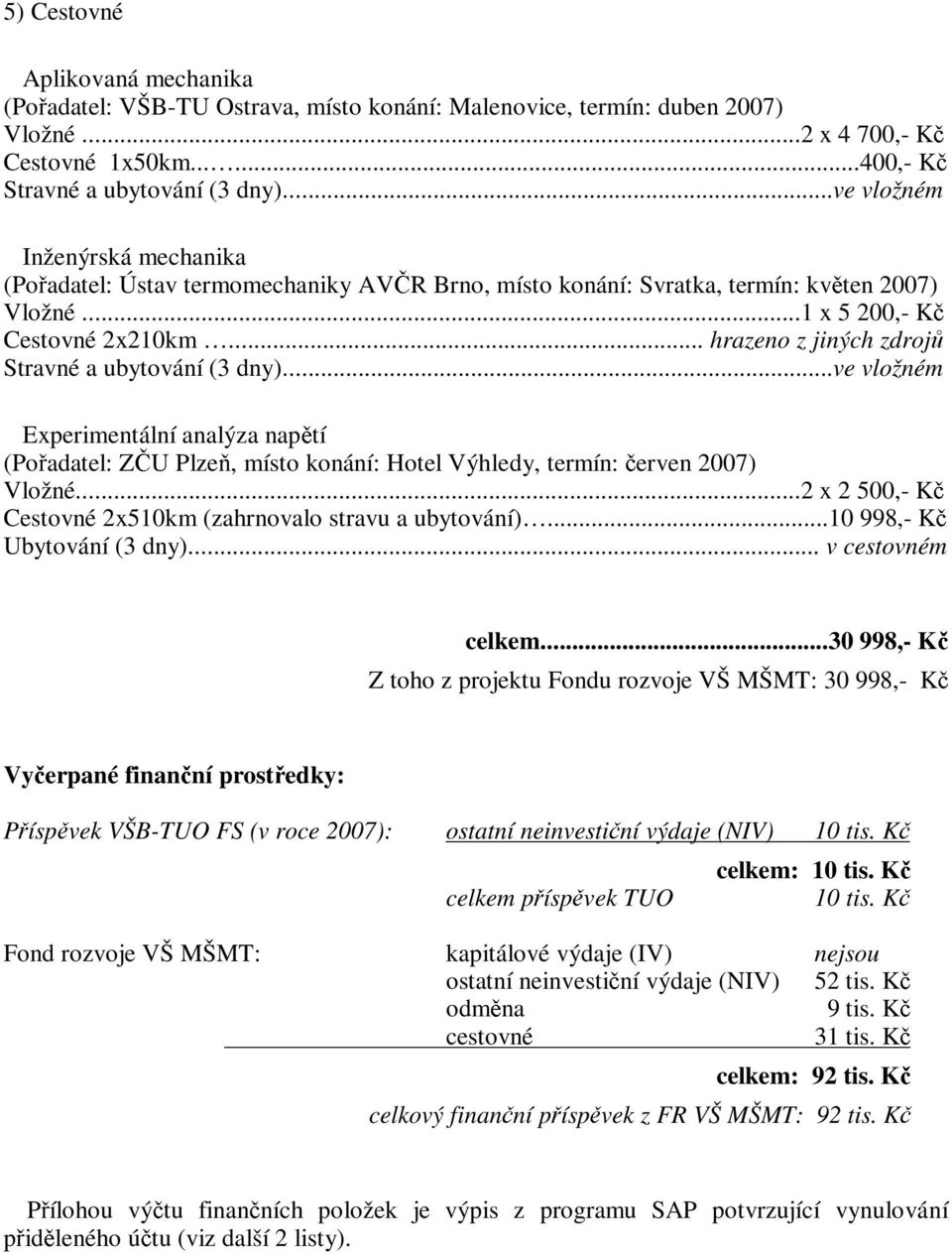 .. hrazeno z jiných zdrojů Stravné a ubytování (3 dny)...ve vložném Experimentální analýza napětí (Pořadatel: ZČU Plzeň, místo konání: Hotel Výhledy, termín: červen 2007) Vložné.